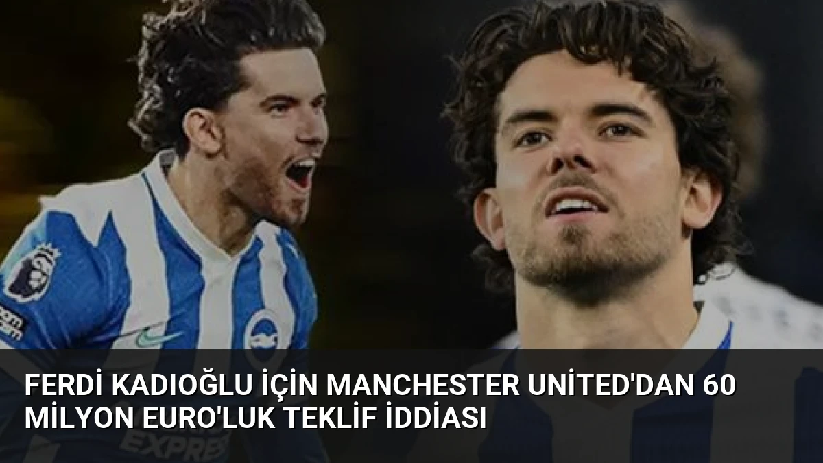 Ferdi Kadıoğlu İçin Manchester United’dan 60 Milyon Euro’luk Teklif İddiası