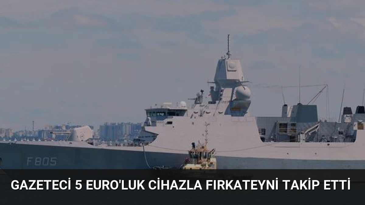 Gazeteci 5 Euro’luk Cihazla Fırkateyni Takip Etti