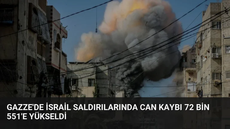 Gazze’de İsrail Saldırılarında Can Kaybı 72 Bin 551’e Yükseldi