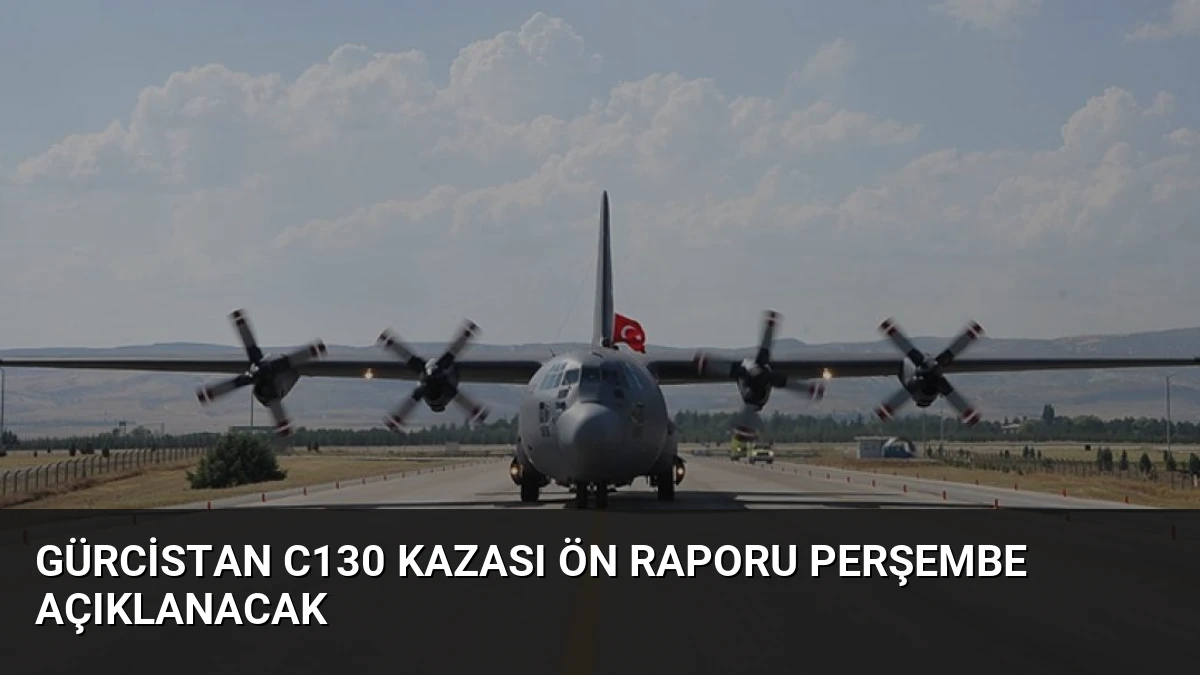 Gürcistan C130 Kazası Ön Raporu Perşembe Açıklanacak