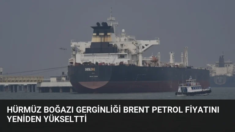 Hürmüz Boğazı Gerginliği Brent Petrol Fiyatını Yeniden Yükseltti