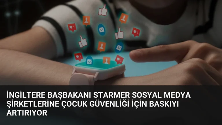 İngiltere Başbakanı Starmer Sosyal Medya Şirketlerine Çocuk Güvenliği İçin Baskıyı Artırıyor