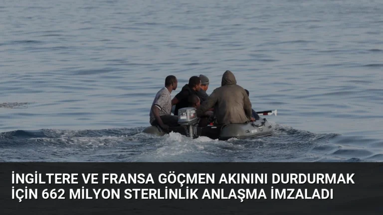 İngiltere ve Fransa Göçmen Akınını Durdurmak İçin 662 Milyon Sterlinlik Anlaşma İmzaladı