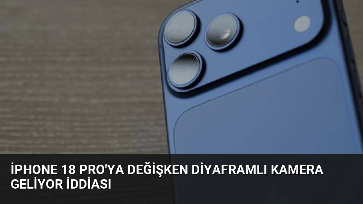 iPhone 18 Pro’ya Değişken Diyaframlı Kamera Geliyor İddiası