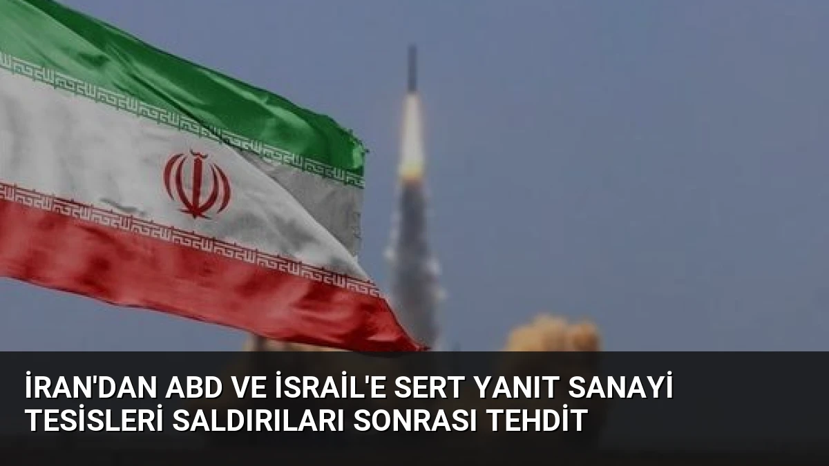 İran’dan ABD ve İsrail’e Sert Yanıt Sanayi Tesisleri Saldırıları Sonrası Tehdit