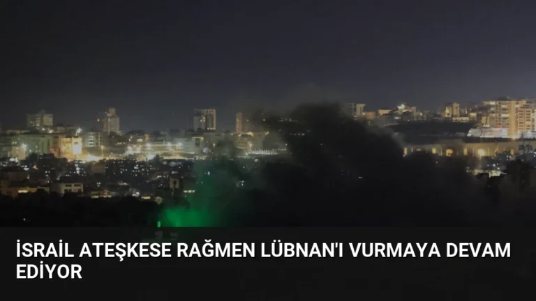 İsrail Ateşkese Rağmen Lübnan’ı Vurmaya Devam Ediyor
