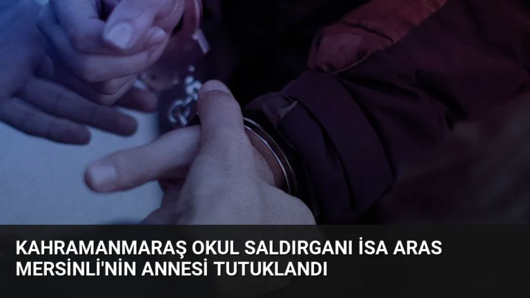 Kahramanmaraş Okul Saldırganı İsa Aras Mersinli’nin Annesi Tutuklandı