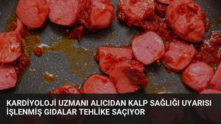Kardiyoloji Uzmanı Alıcıdan Kalp Sağlığı Uyarısı İşlenmiş Gıdalar Tehlike Saçıyor