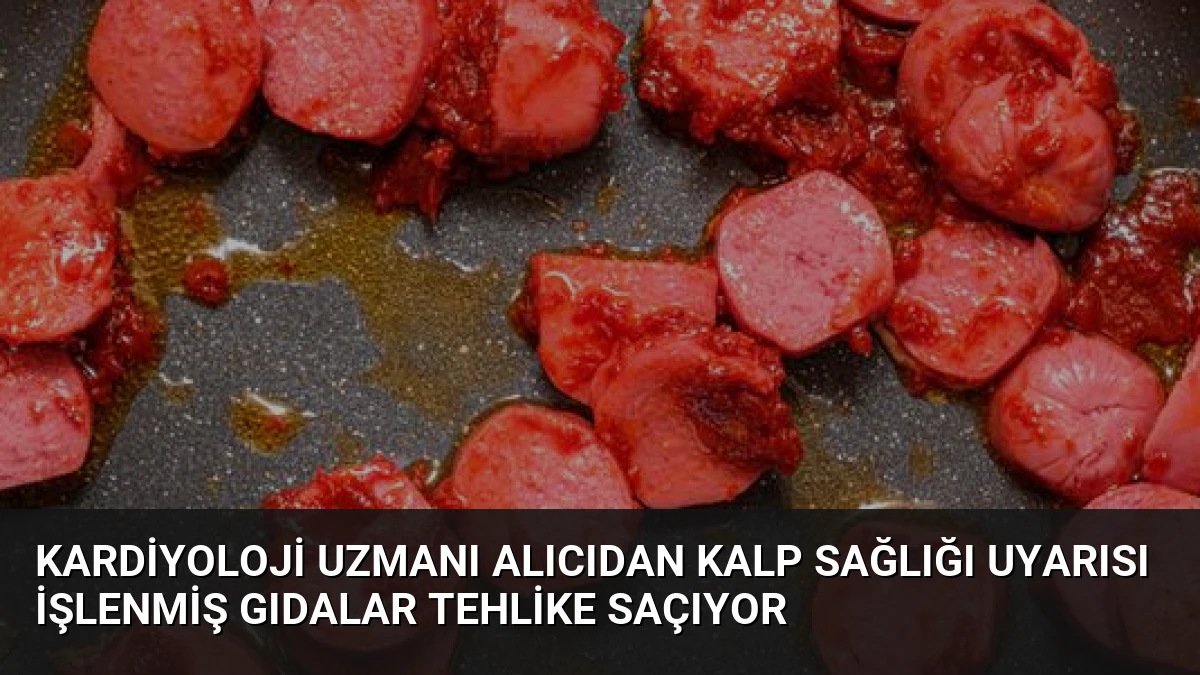 Kardiyoloji Uzmanı Alıcıdan Kalp Sağlığı Uyarısı İşlenmiş Gıdalar Tehlike Saçıyor