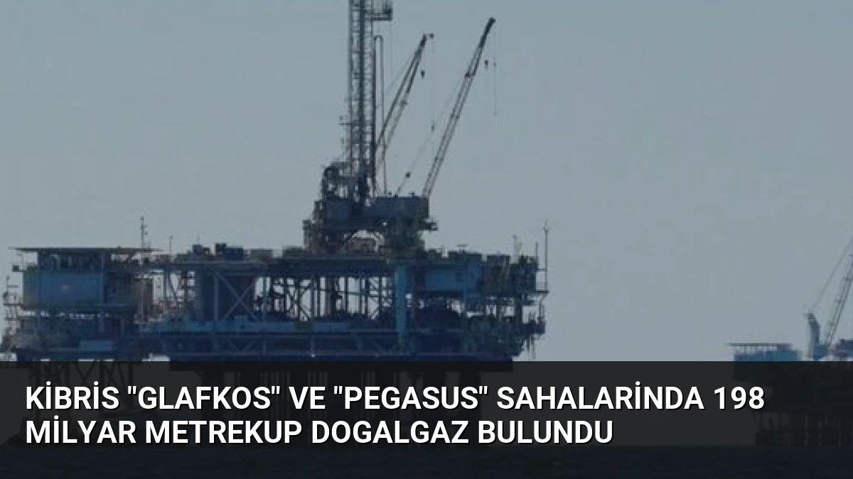 Kibris “Glafkos” ve “Pegasus” sahalarinda 198 milyar metrekup dogalgaz bulundu