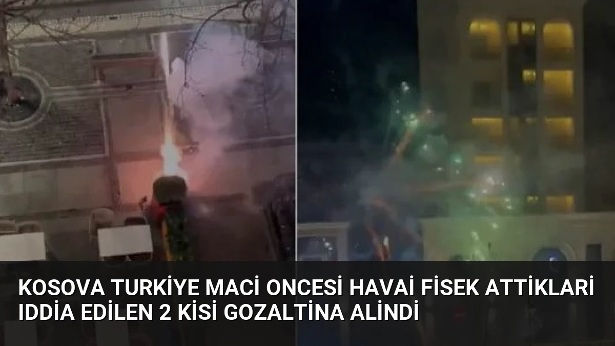 Kosova Turkiye Maci Oncesi Havai Fisek Attiklari Iddia Edilen 2 Kisi Gozaltina Alindi
