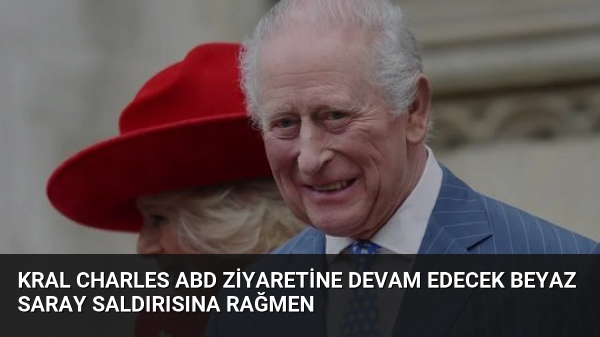 Kral Charles ABD Ziyaretine Devam Edecek Beyaz Saray Saldırısına Rağmen