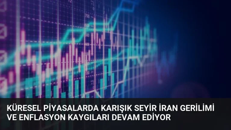 Küresel Piyasalarda Karışık Seyir İran Gerilimi ve Enflasyon Kaygıları Devam Ediyor