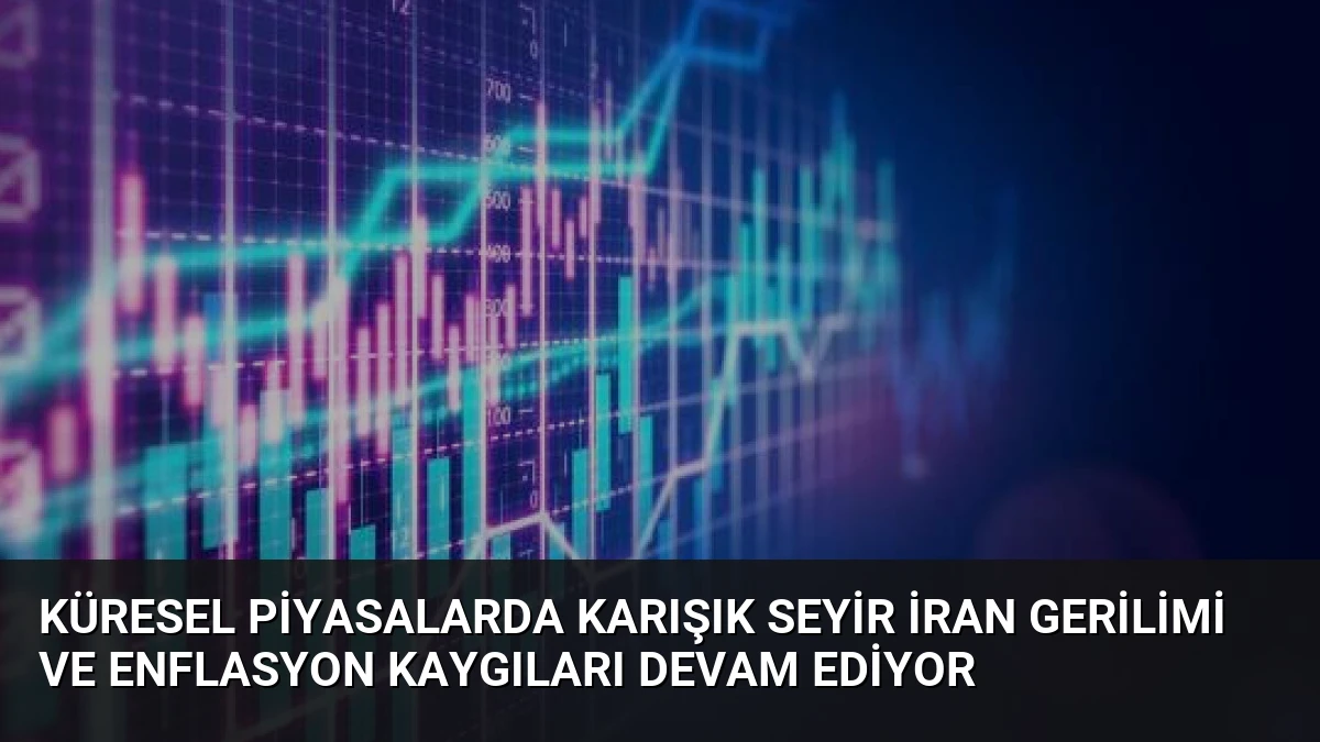 Küresel Piyasalarda Karışık Seyir İran Gerilimi ve Enflasyon Kaygıları Devam Ediyor