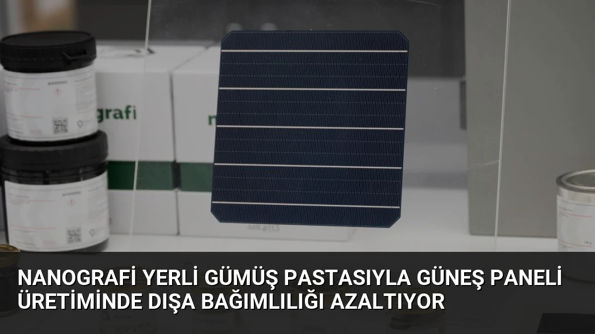 Nanografi Yerli Gümüş Pastasıyla Güneş Paneli Üretiminde Dışa Bağımlılığı Azaltıyor