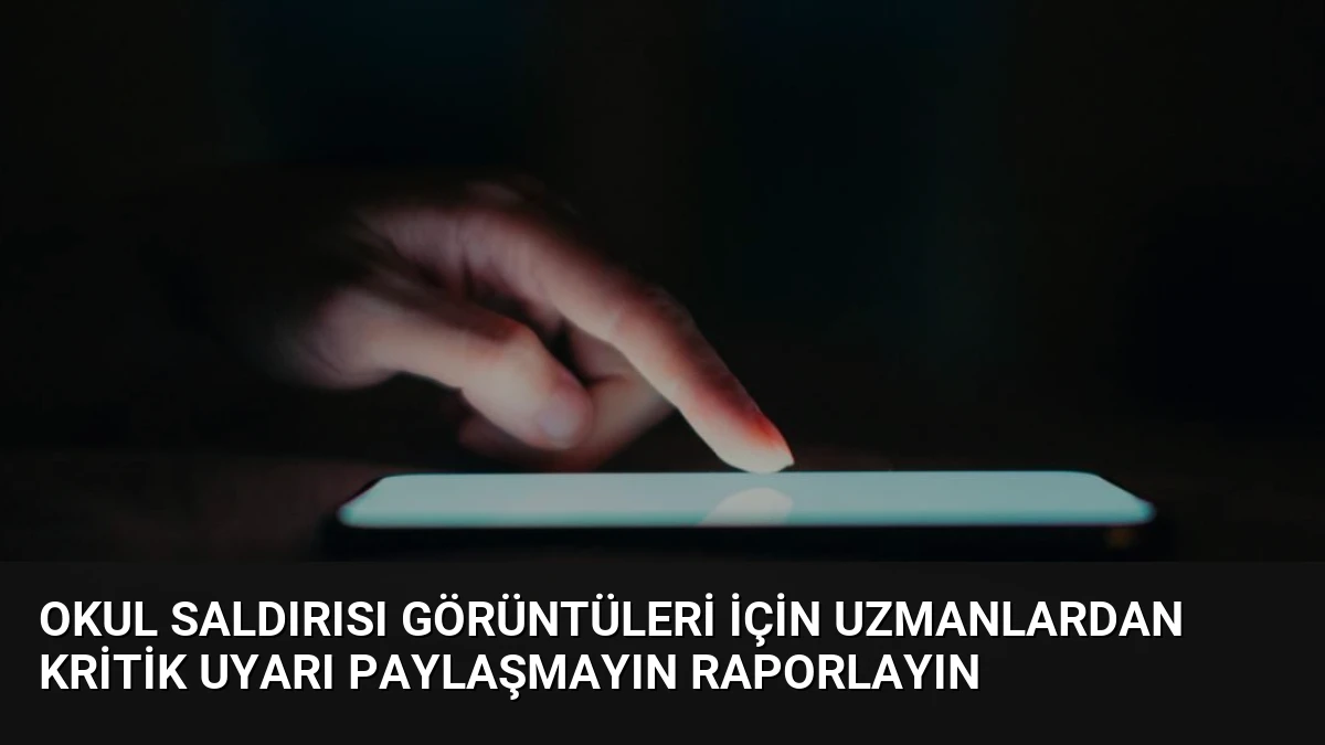 Okul Saldırısı Görüntüleri İçin Uzmanlardan Kritik Uyarı Paylaşmayın Raporlayın
