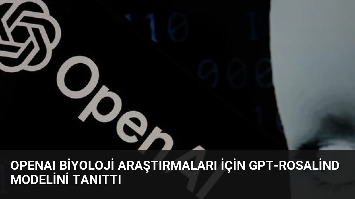 OpenAI Biyoloji Araştırmaları İçin GPT-Rosalind Modelini Tanıttı