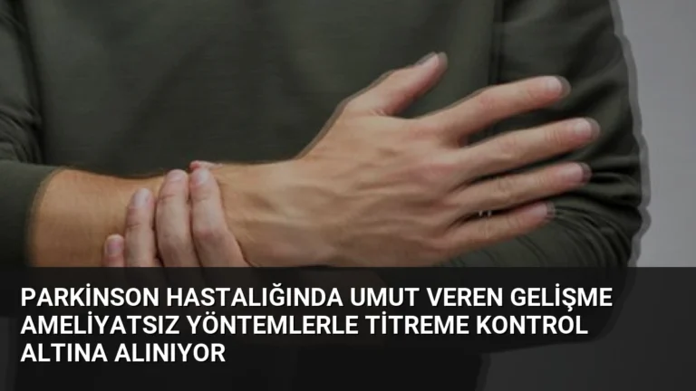 Parkinson Hastalığında Umut Veren Gelişme Ameliyatsız Yöntemlerle Titreme Kontrol Altına Alınıyor