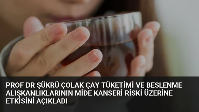 Prof Dr Şükrü Çolak Çay Tüketimi ve Beslenme Alışkanlıklarının Mide Kanseri Riski Üzerine Etkisini Açıkladı