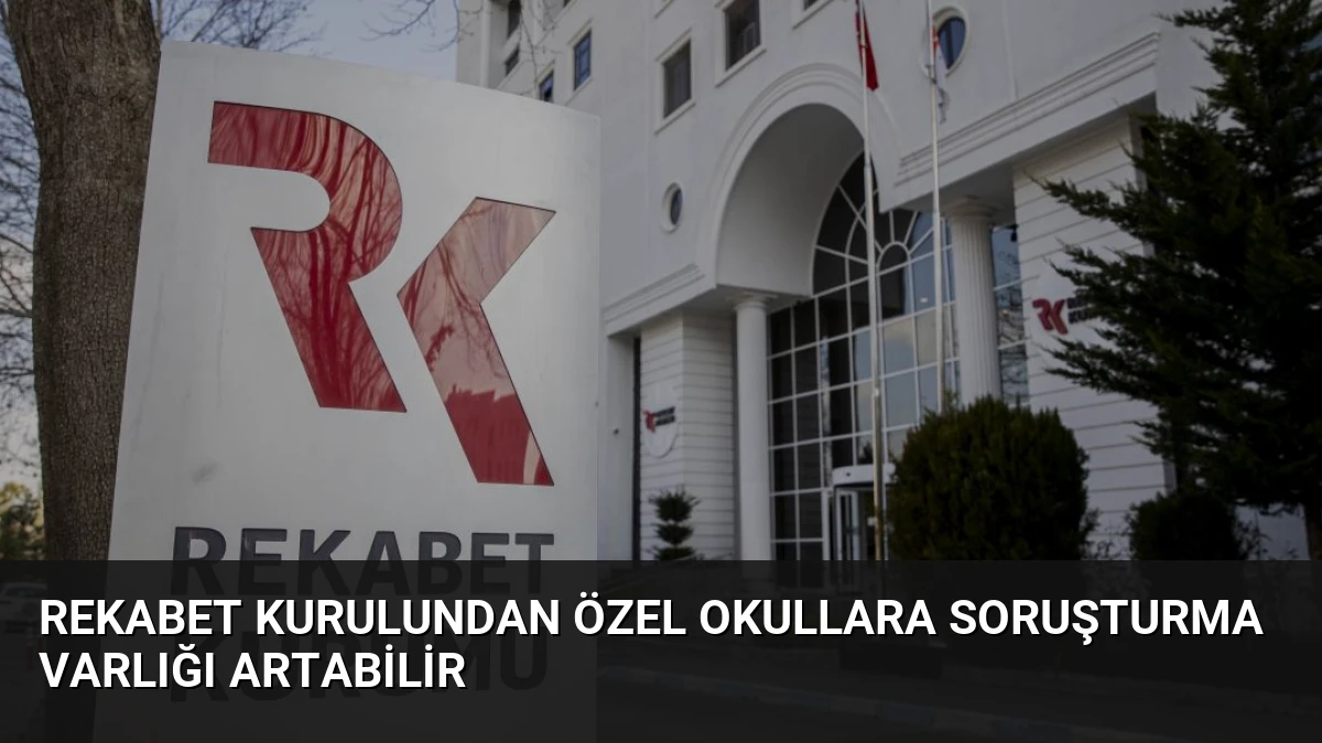 Rekabet Kurulundan Özel Okullara Soruşturma Varlığı Artabilir