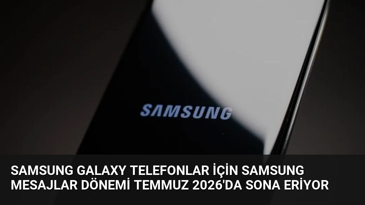 Samsung Galaxy Telefonlar İçin Samsung Mesajlar Dönemi Temmuz 2026’da Sona Eriyor