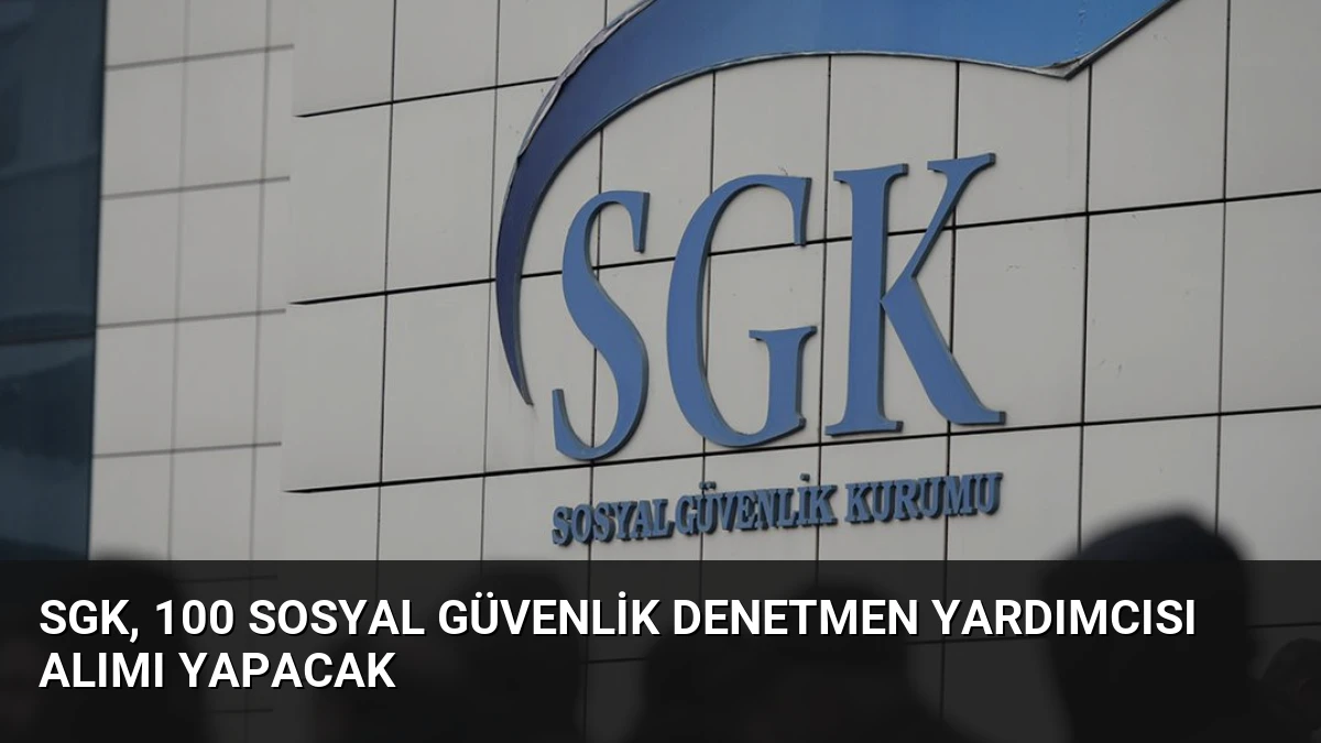 SGK, 100 Sosyal Güvenlik Denetmen Yardımcısı Alımı Yapacak