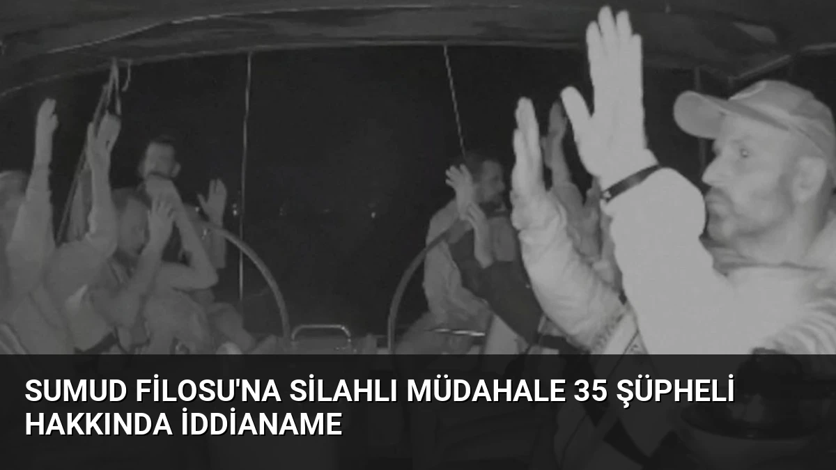 Sumud Filosu’na Silahlı Müdahale 35 Şüpheli Hakkında İddianame