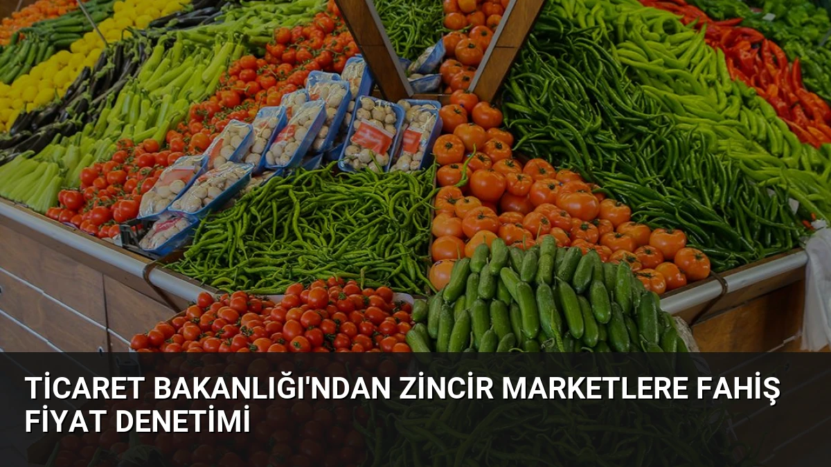 Ticaret Bakanlığı’ndan Zincir Marketlere Fahiş Fiyat Denetimi