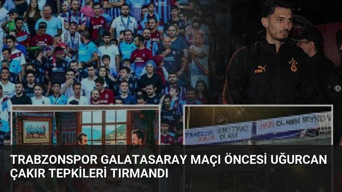 Trabzonspor Galatasaray Maçı Öncesi Uğurcan Çakır Tepkileri Tırmandı