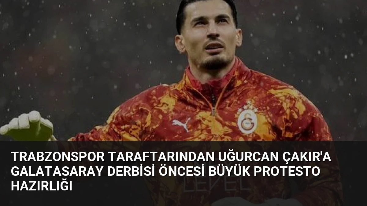 Trabzonspor Taraftarından Uğurcan Çakır’a Galatasaray Derbisi Öncesi Büyük Protesto Hazırlığı