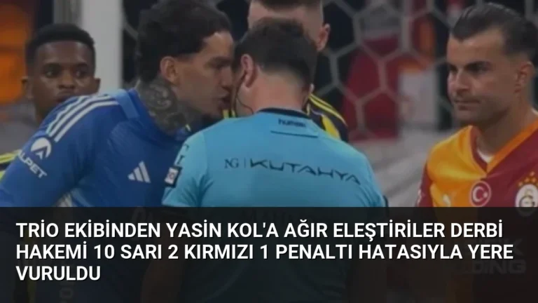 Trio Ekibinden Yasin Kol’a Ağır Eleştiriler Derbi Hakemi 10 Sarı 2 Kırmızı 1 Penaltı Hatasıyla Yere Vuruldu