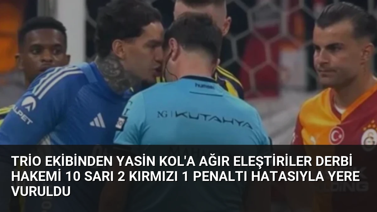 Trio Ekibinden Yasin Kol’a Ağır Eleştiriler Derbi Hakemi 10 Sarı 2 Kırmızı 1 Penaltı Hatasıyla Yere Vuruldu