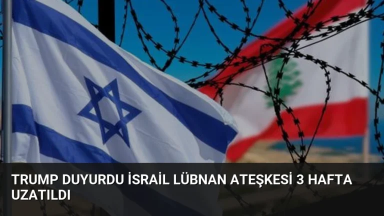 Trump Duyurdu İsrail Lübnan Ateşkesi 3 Hafta Uzatıldı