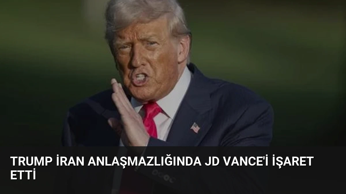 Trump İran Anlaşmazlığında JD Vance’i İşaret Etti