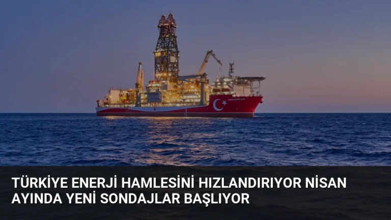 Türkiye Enerji Hamlesini Hızlandırıyor Nisan Ayında Yeni Sondajlar Başlıyor