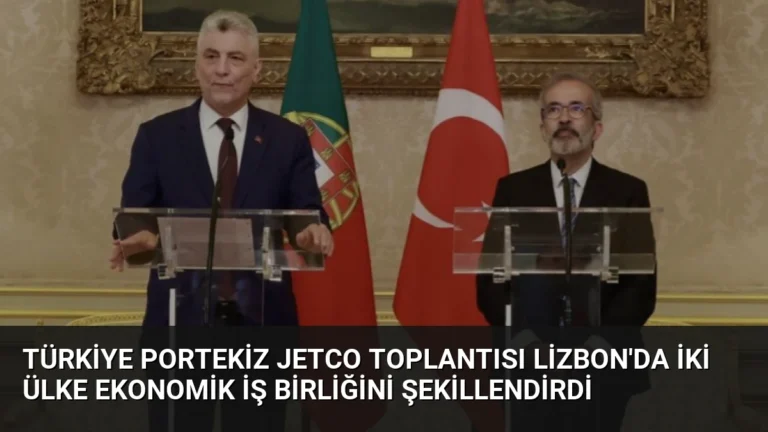 Türkiye Portekiz JETCO Toplantısı Lizbon’da İki Ülke Ekonomik İş Birliğini Şekillendirdi