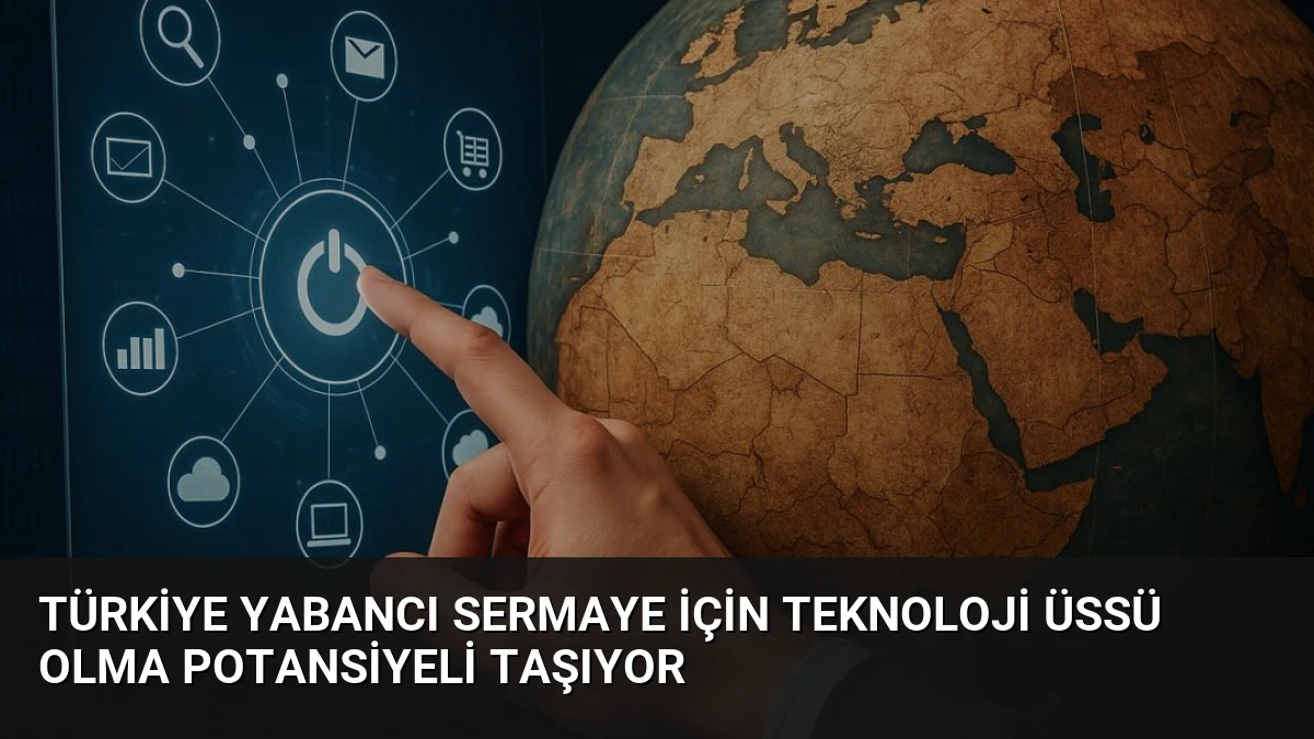Türkiye Yabancı Sermaye İçin Teknoloji Üssü Olma Potansiyeli Taşıyor