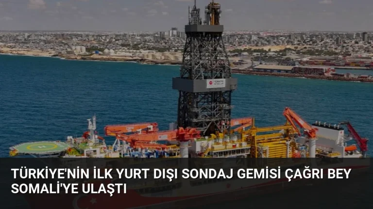 Türkiye’nin İlk Yurt Dışı Sondaj Gemisi Çağrı Bey Somali’ye Ulaştı