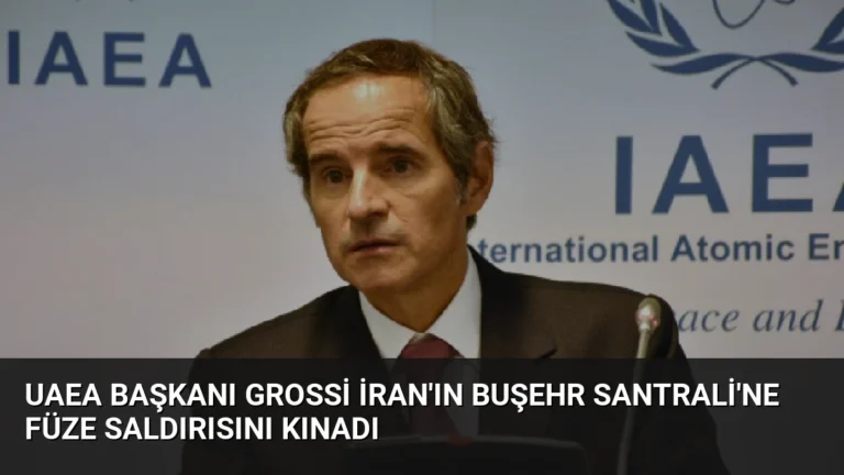 UAEA Başkanı Grossi İran’ın Buşehr Santrali’ne Füze Saldırısını Kınadı