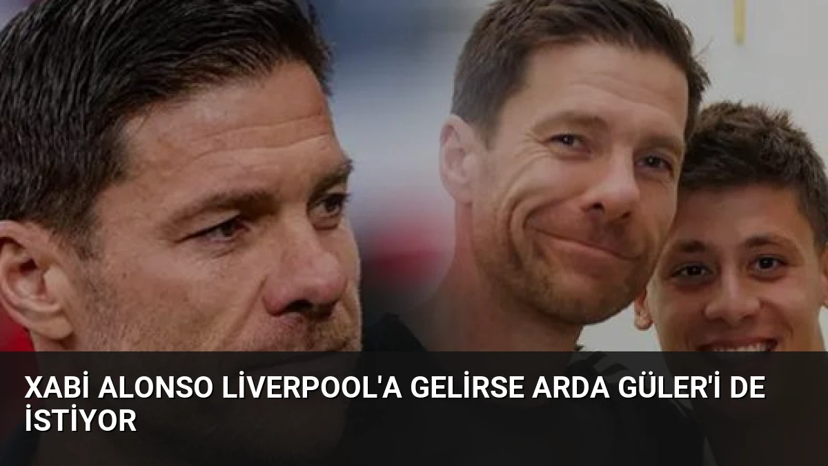 Xabi Alonso Liverpool’a Gelirse Arda Güler’i de İstiyor