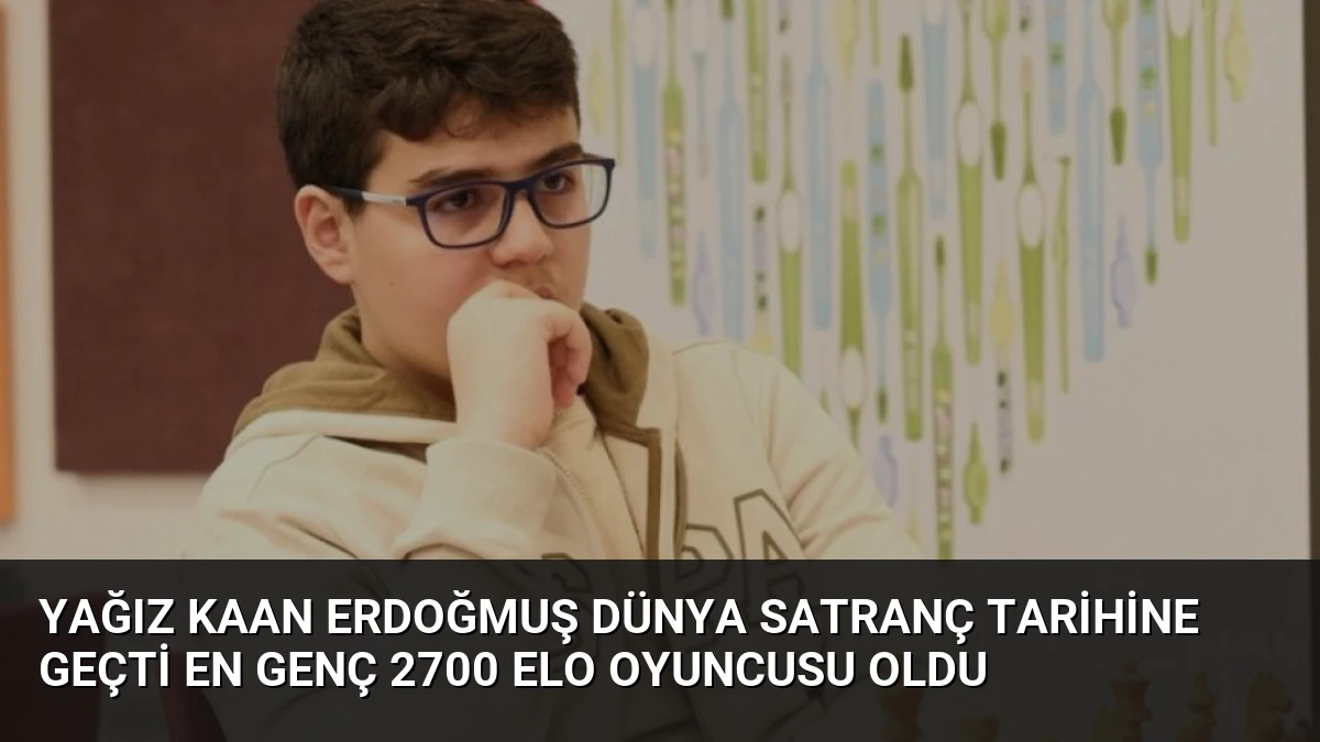 Yağız Kaan Erdoğmuş Dünya Satranç Tarihine Geçti En Genç 2700 ELO Oyuncusu Oldu