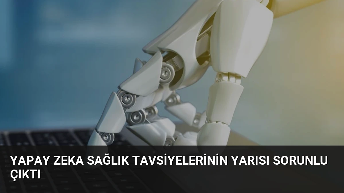 Yapay Zeka Sağlık Tavsiyelerinin Yarısı Sorunlu Çıktı