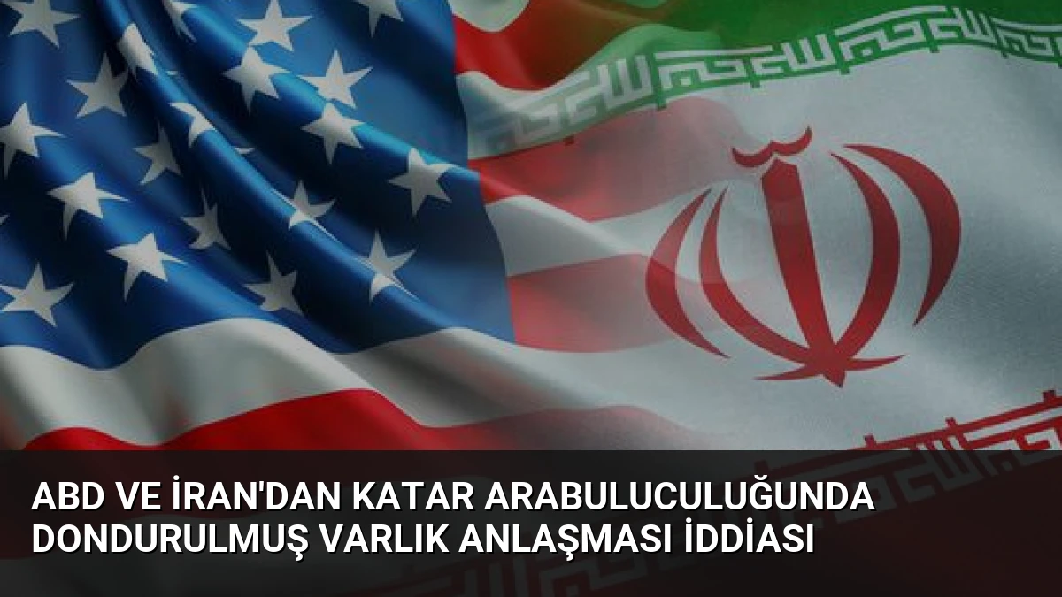 ABD ve İran’dan Katar Arabuluculuğunda Dondurulmuş Varlık Anlaşması İddiası