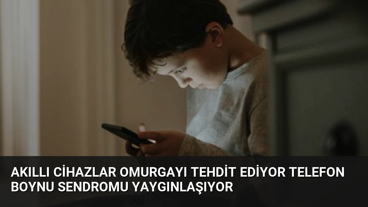 Akıllı Cihazlar Omurgayı Tehdit Ediyor Telefon Boynu Sendromu Yaygınlaşıyor