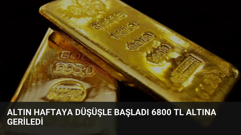 Altın Haftaya Düşüşle Başladı 6800 TL Altına Geriledi