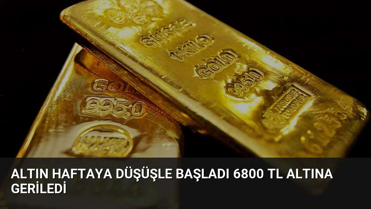Altın Haftaya Düşüşle Başladı 6800 TL Altına Geriledi