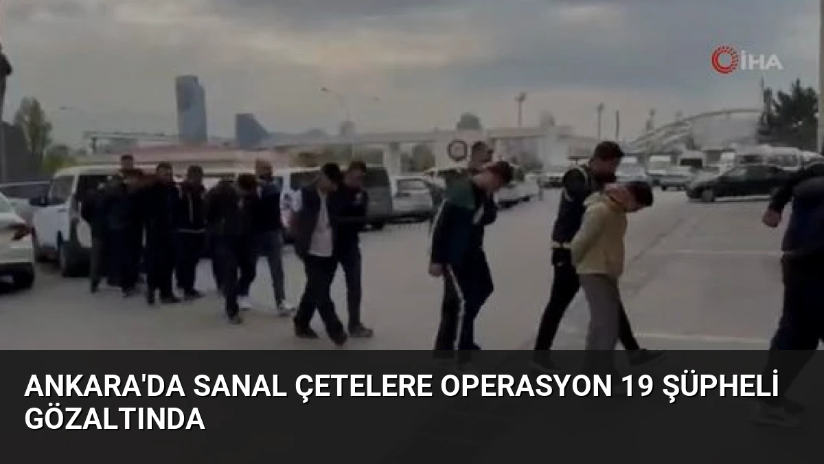 Ankara’da Sanal Çetelere Operasyon 19 Şüpheli Gözaltında