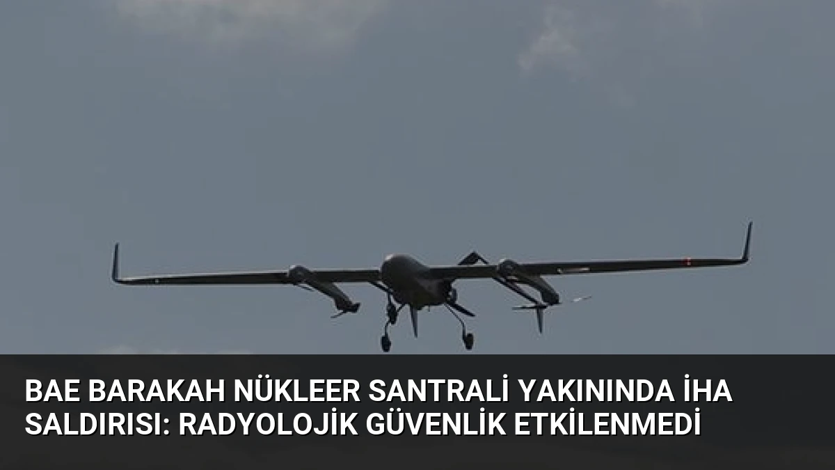 BAE Barakah Nükleer Santrali Yakınında İHA Saldırısı: Radyolojik Güvenlik Etkilenmedi