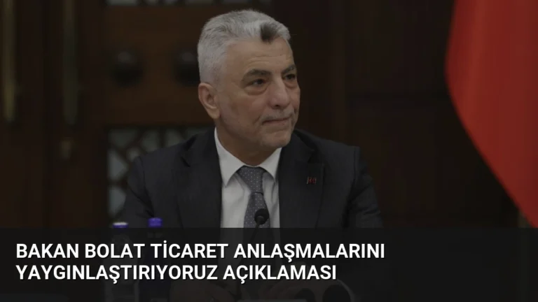 Bakan Bolat Ticaret Anlaşmalarını Yaygınlaştırıyoruz Açıklaması