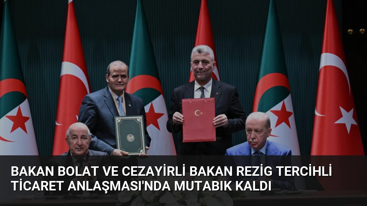 Bakan Bolat ve Cezayirli Bakan Rezig Tercihli Ticaret Anlaşması’nda Mutabık Kaldı